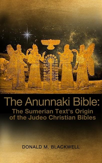 The Anunnaki Bible: The Sumerian Text's Origin of the Judeo Christian Bibles -- Donald M. Blackwell, Hardcover