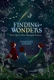 Finding Wonders: Three Girls Who Changed Science by Atkins, Jeannine
