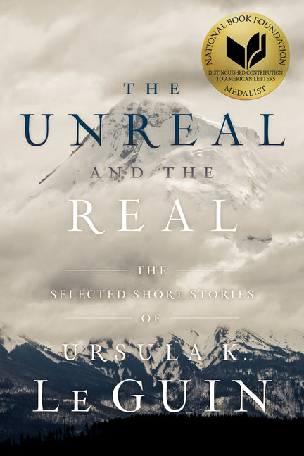 The Unreal and the Real: The Selected Short Stories of Ursula K. Le Guin -- Ursula K. Le Guin, Paperback