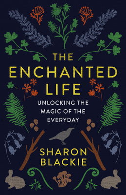 The Enchanted Life: Unlocking the Magic of the Everyday -- Sharon Blackie, Paperback
