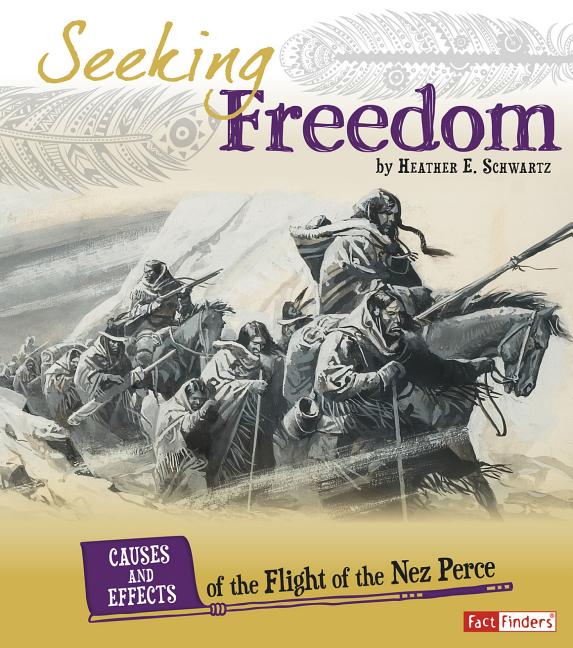 Seeking Freedom: Causes and Effects of the Flight of the Nez Perce -- Heather E. Schwartz, Paperback