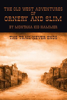 The Old West Adventures of Ornery and Slim: The Trail Never Ends by Montana Kid Hammer