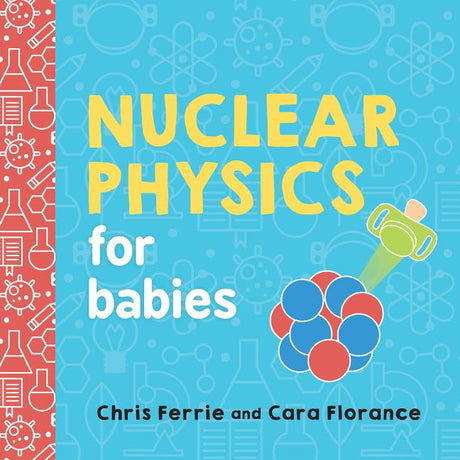 Nuclear Physics for Babies -- Chris Ferrie, Board Book