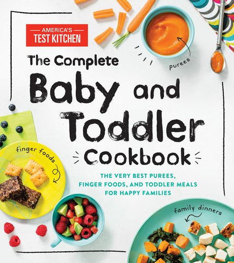 The Complete Baby and Toddler Cookbook: The Very Best Purees, Finger Foods, and Toddler Meals for Happy Families -- America's Test Kitchen Kids, Hardcover