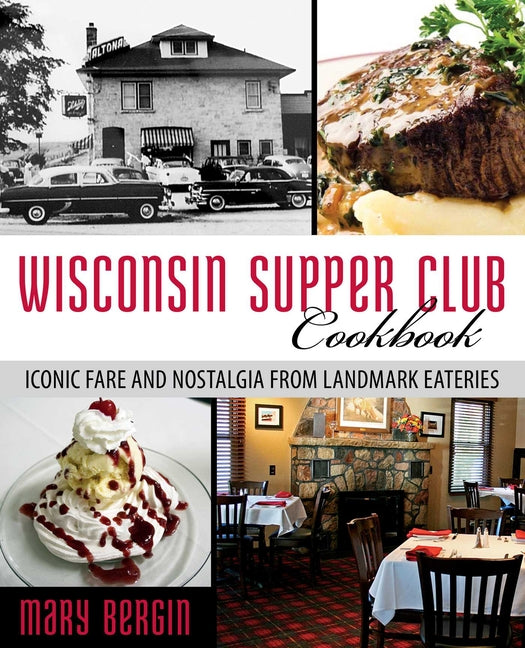 Wisconsin Supper Club Cookbook: Iconic Fare and Nostalgia from Landmark Eateries -- Mary Bergin, Paperback