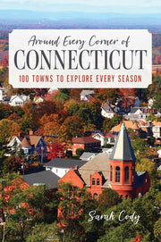 Around Every Corner of Connecticut: 100 Towns to Explore Every Season by Cody, Sarah