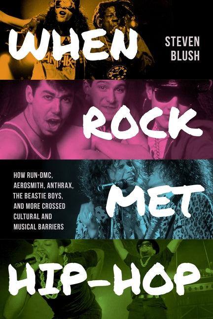 When Rock Met Hip-Hop: How Run-DMC, Aerosmith, Anthrax, the Beastie Boys, and More Crossed Cultural and Musical Boundaries -- Steven Blush, Paperback
