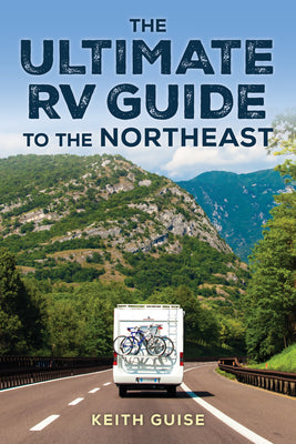 The Ultimate RV Guide to the Northeast: A Guide to More Than 200 of the Region's Greatest RV Adventures by Guise, Keith