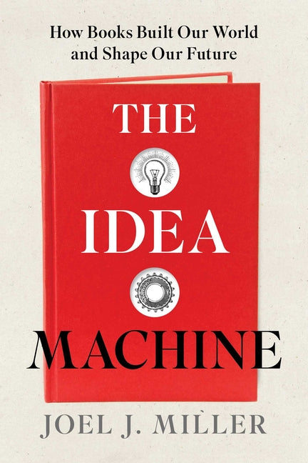 The Idea Machine: How Books Built Our World and Shape Our Future by Miller, Joel J.