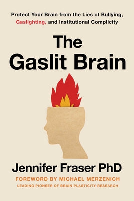The Gaslit Brain: Protect Your Brain from the Lies of Bullying, Gaslighting, and Institutional Complicity by Fraser, Jennifer