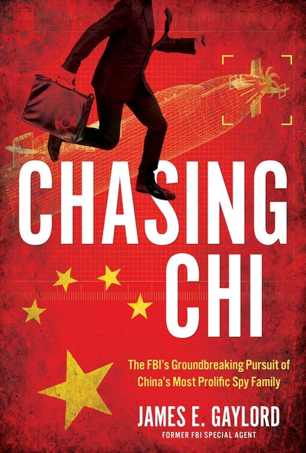 Chasing Chi: The FBI's Groundbreaking Pursuit of China's Most Prolific Spy Family -- James E. Gaylord, Hardcover