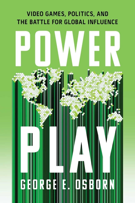 Power Play: Video Games, Politics, and the Battle for Global Influence -- George E. Osborn, Hardcover