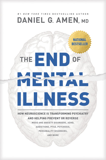 The End of Mental Illness: How Neuroscience Is Transforming Psychiatry and Helping Prevent or Reverse Mood and Anxiety Disorders, Adhd, Addictions, Pt -- Amen MD Daniel G., Hardcover