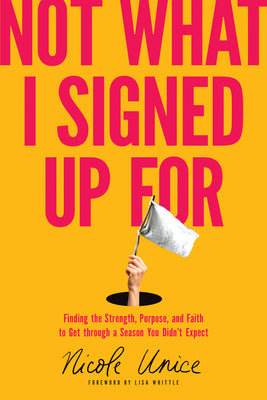 Not What I Signed Up for: Finding the Strength, Purpose, and Faith to Get Through a Season You Didn't Expect -- Nicole Unice, Paperback