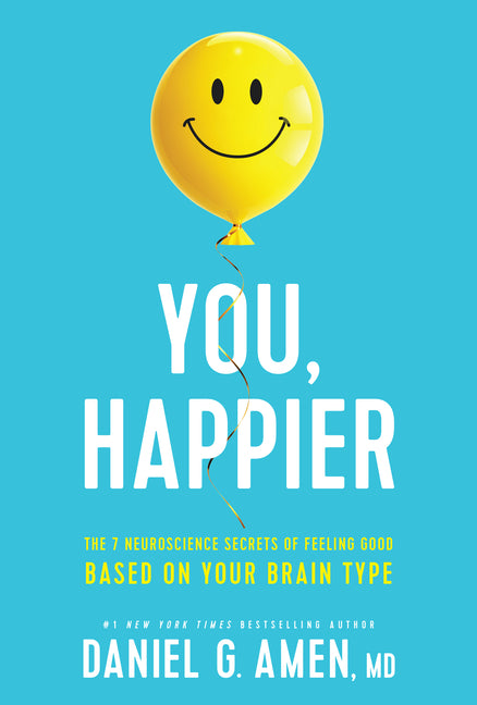 You, Happier: The 7 Neuroscience Secrets of Feeling Good Based on Your Brain Type -- Amen MD Daniel G., Hardcover