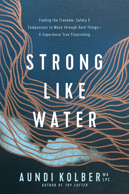 Strong Like Water: Finding the Freedom, Safety, and Compassion to Move Through Hard Things--And Experience True Flourishing -- Aundi Kolber, Paperback