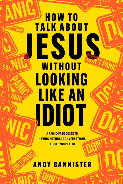 How to Talk about Jesus Without Looking Like an Idiot: A Panic-Free Guide to Having Natural Conversations about Your Faith -- Andy Bannister, Paperback