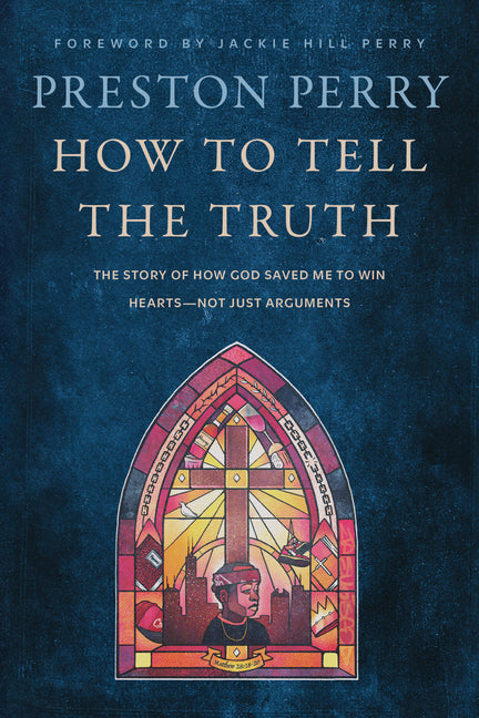 How to Tell the Truth: The Story of How God Saved Me to Win Hearts--Not Just Arguments -- Preston Perry, Hardcover