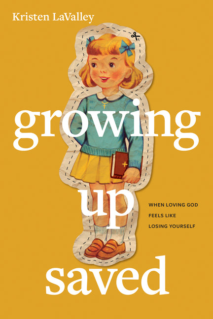 Growing Up Saved: When Loving God Feels Like Losing Yourself -- Kristen Lavalley, Paperback