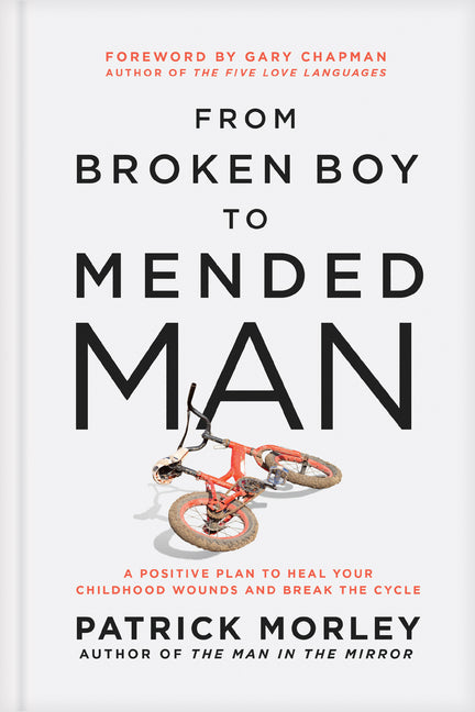 From Broken Boy to Mended Man: A Positive Plan to Heal Your Childhood Wounds and Break the Cycle by Morley, Patrick
