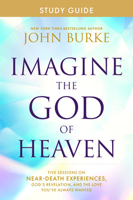 Imagine the God of Heaven Study Guide: Five Sessions on Near-Death Experiences, God's Revelation, and the Love You've Always Wanted -- John Burke, Paperback