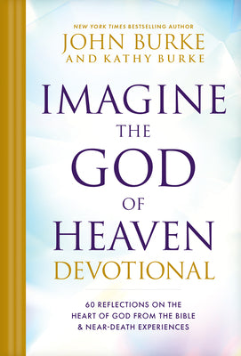 Imagine the God of Heaven Devotional: 60 Reflections on the Heart of God from the Bible and Near-Death Experiences by Burke, John
