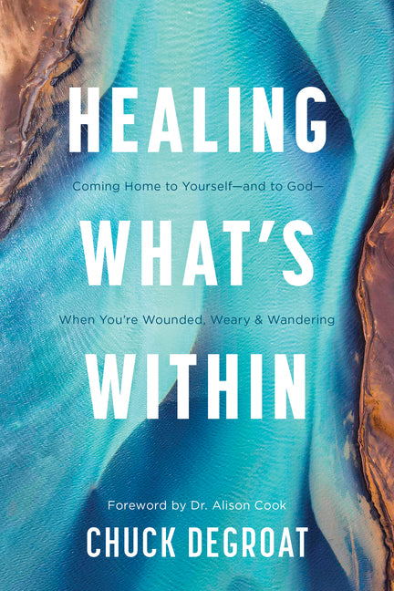 Healing What's Within: Coming Home to Yourself--And to God--When You're Wounded, Weary, and Wandering -- Chuck Degroat, Paperback