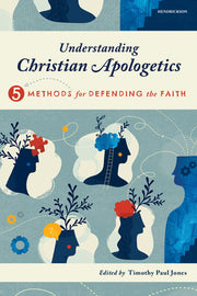 Understanding Christian Apologetics: Five Methods for Defending the Faith by Jones, Timothy Paul
