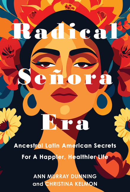 Radical Señora Era: Ancestral Latin American Secrets for a Happier, Healthier Life -- Christina Kelmon, Hardcover