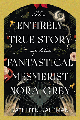 The Entirely True Story of the Fantastical Mesmerist Nora Grey -- Kathleen Kaufman, Hardcover