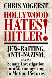 Hollywood Hates Hitler!: Jew-Baiting, Anti-Nazism, and the Senate Investigation Into Warmongering in Motion Pictures by Yogerst, Chris