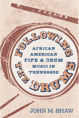 Following the Drums: African American Fife and Drum Music in Tennessee by Shaw, John M.