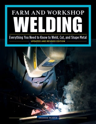 Farm and Workshop Welding, Third Revised Edition: Everything You Need to Know to Weld, Cut, and Shape Metal by Pearce, Andrew