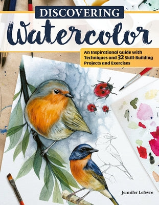 Discovering Watercolor: An Inspirational Guide with Techniques and 32 Skill-Building Projects and Exercises by Lefèvre, Jennifer