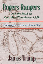 Rogers Rangers and the Raid on Fort Michilimackinac 1758: A Novel of the French and Indian War by Trump, James