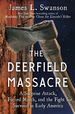 The Deerfield Massacre: A Surprise Attack, a Forced March, and the Fight for Survival in Early America by Swanson, James L.