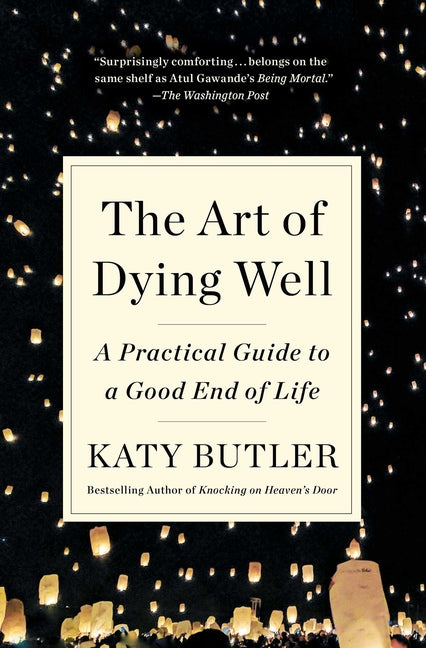 The Art of Dying Well: A Practical Guide to a Good End of Life -- Katy Butler, Paperback