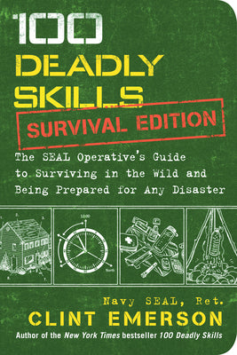 100 Deadly Skills: Survival Edition: The Seal Operative's Guide to Surviving in the Wild and Being Prepared for Any Disaster by Emerson, Clint