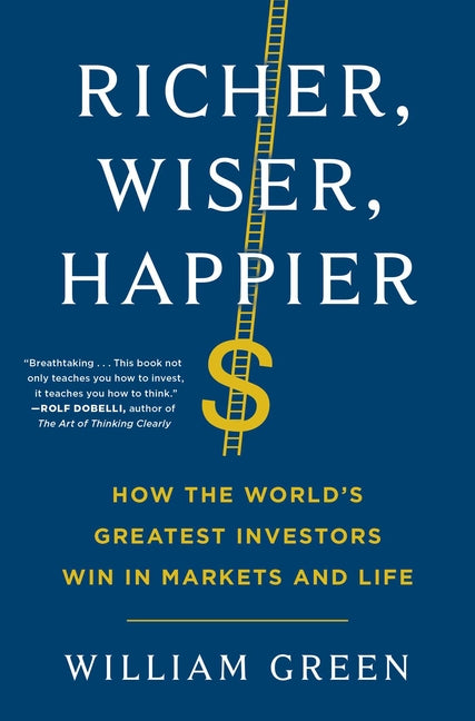 Richer, Wiser, Happier: How the World's Greatest Investors Win in Markets and Life -- William Green, Hardcover