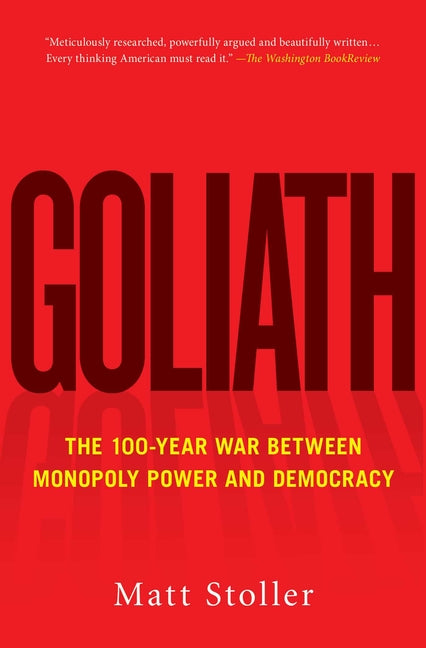 Goliath: The 100-Year War Between Monopoly Power and Democracy -- Matt Stoller, Paperback