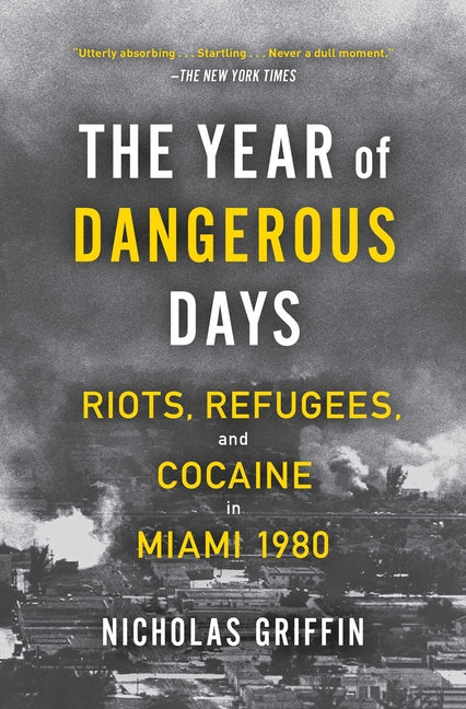 The Year of Dangerous Days: Riots, Refugees, and Cocaine in Miami 1980 -- Nicholas Griffin, Paperback