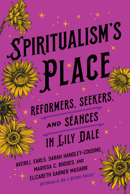 Spiritualism's Place: Reformers, Seekers, and Séances in Lily Dale by Earls, Averill