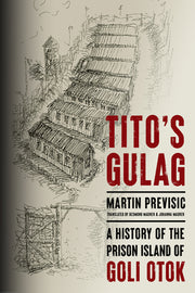Tito's Gulag: A History of the Prison Island of Goli Otok by Previsic, Martin