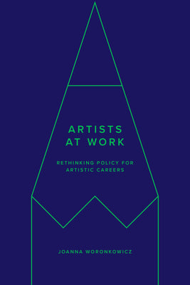 Artists at Work: Rethinking Policy for Artistic Careers by Woronkowicz, Joanna