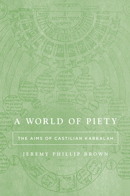 A World of Piety: The Aims of Castilian Kabbalah by Brown, Jeremy Phillip