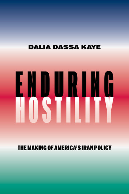 Enduring Hostility: The Making of America's Iran Policy -- Dalia Dassa Kaye, Paperback