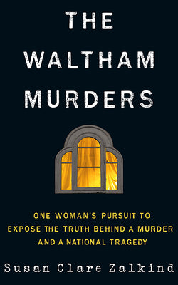 The Waltham Murders: One Woman's Pursuit to Expose the Truth Behind a Murder and a National Tragedy -- Susan Clare Zalkind, Paperback