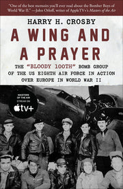 A Wing and a Prayer: The Bloody 100th Bomb Group of the Us Eighth Air Force in Action Over Europe in World War II by Crosby, Harry H.