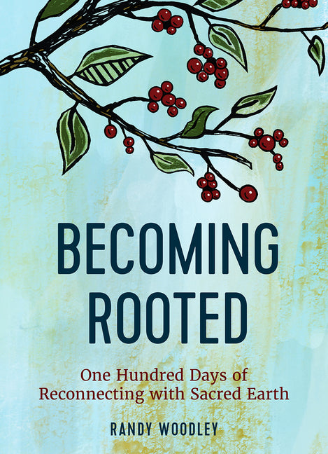 Becoming Rooted: One Hundred Days of Reconnecting with Sacred Earth -- Randy Woodley, Hardcover
