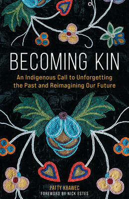 Becoming Kin: An Indigenous Call to Unforgetting the Past and Reimagining Our Future -- Patty Krawec, Hardcover